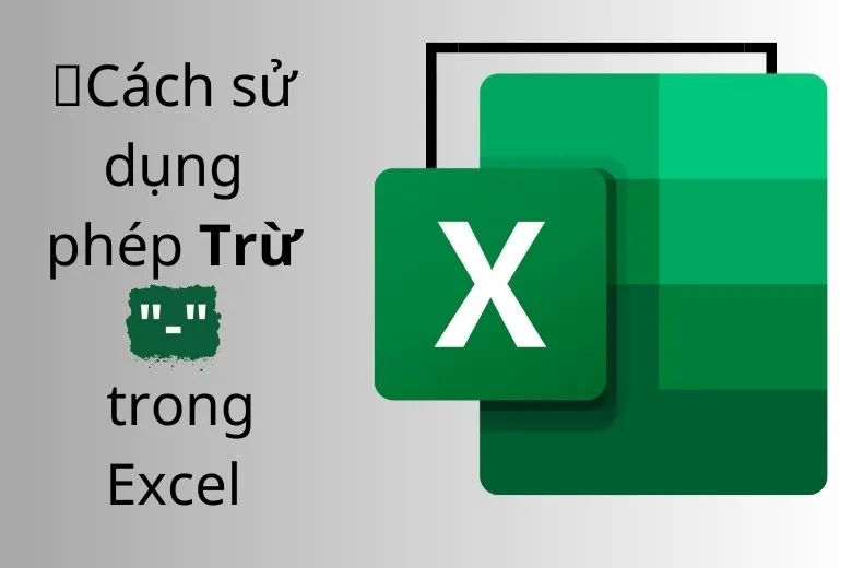 Hướng dẫn cách sử dụng phép trừ trong Excel: Trừ số, ngày tháng, kí tự, tỉ lệ….