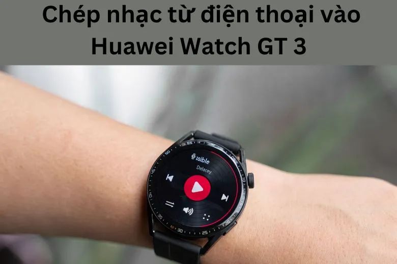 Hướng dẫn chép nhạc từ iPhone vào Huawei Watch GT 3 chi tiết