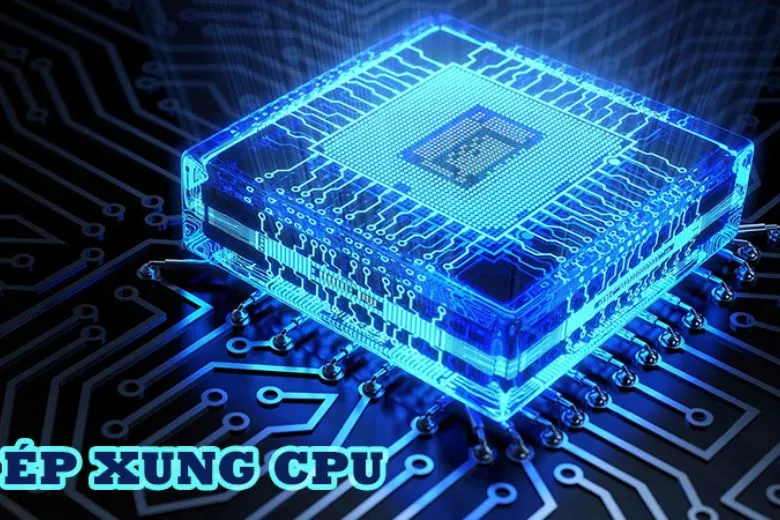 Hướng dẫn chi tiết cách ép xung CPU laptop, PC